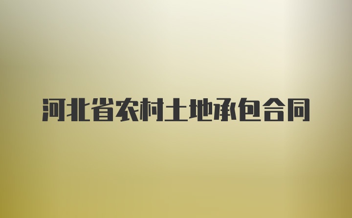 河北土地发包重塑农村经济发展新模式